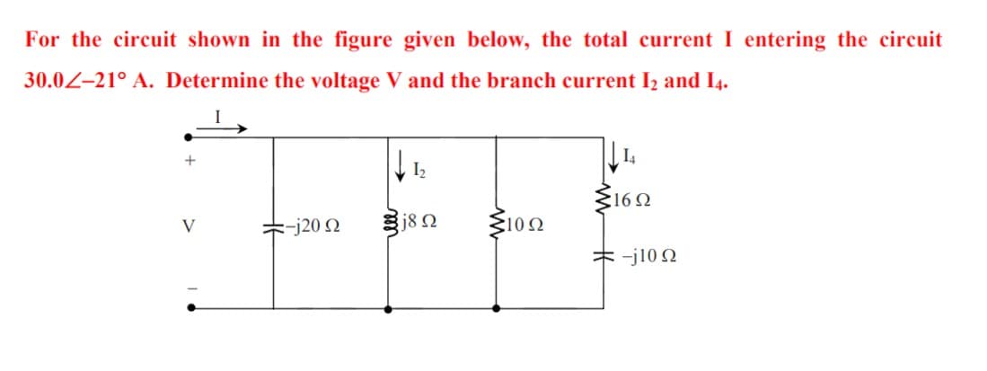 For the circuit shown in the figure given below, the total current I entering the circuit
30.0Z-21° A. Determine the voltage V and the branch current I2 and I4.
I2
-j20 N
3102
V
キj102
