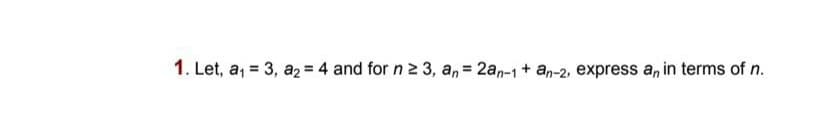 1. Let, a, = 3, a2 = 4 and for n 2 3, a, = 2an-1 + an-2, express a, in terms of n.
