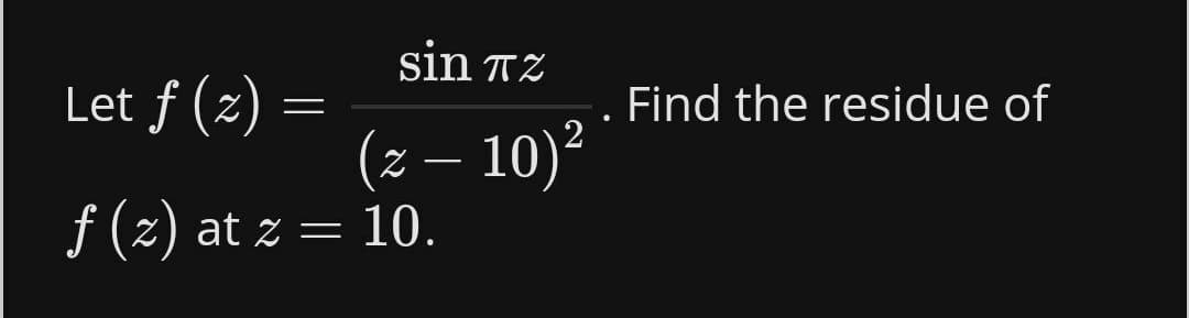 sin TZ
Let ƒ (z)
Find the residue of
(z – 10)²
f (z) at z = 10.
