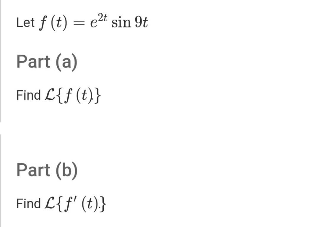 Let f (t) = e2t sin 9t
Part (a)
Find L{f (t)}
Part (b)
Find L{f' (t).}
