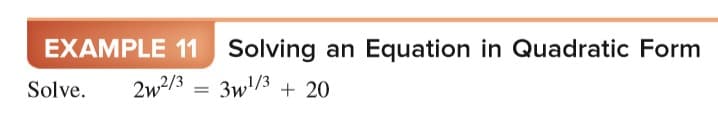 EXAMPLE 11
Solving an
Equation in Quadratic Form
Solve.
2w2/3 = 3w/3 + 20
