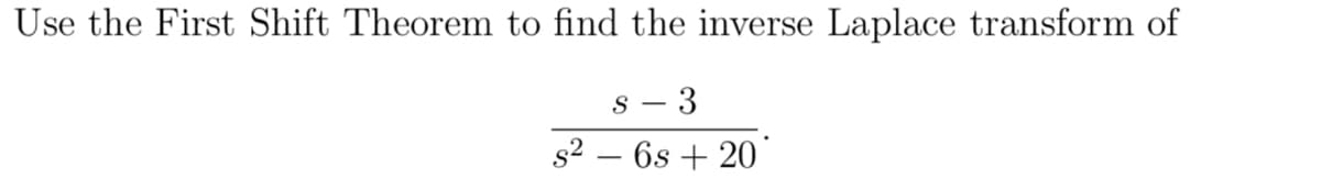 Use the First Shift Theorem to find the inverse Laplace transform of
s – 3
s2 – 6s + 20
