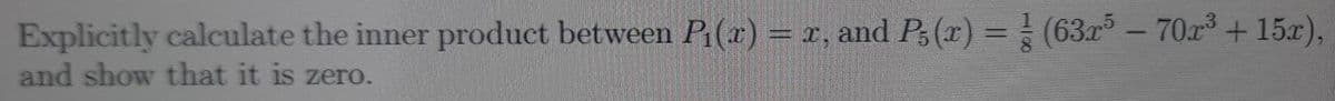 Explicitly calculate the inner product between P(x) = x, and P,(x) = (63r -70r +15x),
and show that it is zero.
