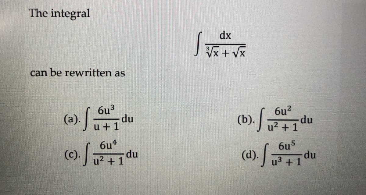 The integral
can be rewritten as
6u³
1. fo
·S₁
(a).
(c).
- du
u+1
6u4
- du
u² + 1
|
dx
√x + √x
6u²
(b).
Sudu
6u5
(d). f 54517
- du
u³ +1