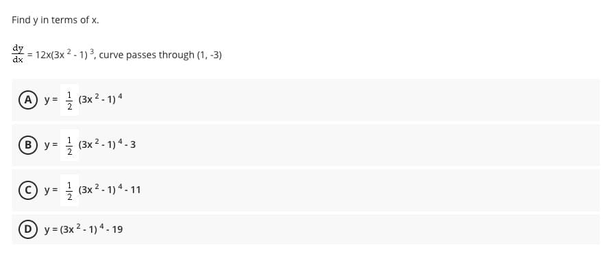 Find y in terms of x.
dy
12x(3x 2 - 1)3, curve passes through (1, -3)
dx
y = (3x 2. 1)4
B y= (3x 2 - 1) 4 - 3
© y= (3x 2-1) 4 - 11
y = (3x 2 - 1) 4 - 19

