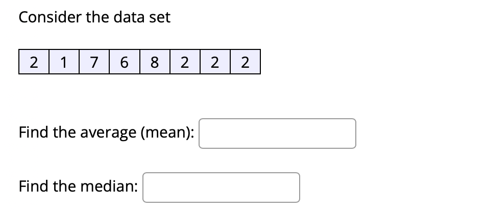 Consider the data set
2 17
6 8 2
2
Find the average (mean):
Find the median:
