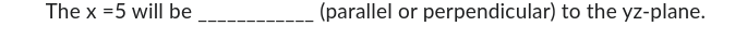 The x =5 will be
(parallel or perpendicular) to the yz-plane.