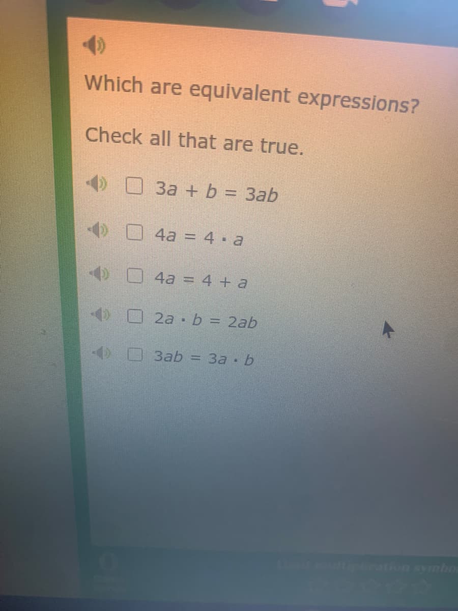 Which are equivalent expressions?
Check all that are true.
O3a + b = 3ab
%3D
4a = 4 a
4a = 4 + a
2a b = 2ab
0 Bab
3D 3a - b
ictipation symbo
