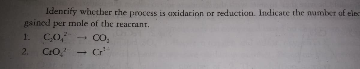 Identify whether the process is oxidation or reduction. Indicate the number of eled
gained per mole of the reactant.
CO
CrO,
2-
1.
CO2
2.
- Cr+
3+
