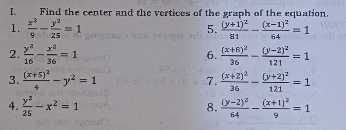 Find the center and the vertices of the graph of the equation.
y2
I.
(y+1)?_ (x-1)²
=D1
gnigaeo brA STpa adi 81
5.
=D1
6.
0 64
y2
2.
16
=D1
36
(x+8)2
(y-2)2
3D1
6.
-- D
36
121
12 ( +
3. *+5)2
-y² = 1
(x+2)2
(y+2)²
1
%3D
4
36
121
4. -x? = 1oi,
y2
(y-2)2
(x+1)2
=D1
8.
%3D
%3D
25
64
6.
