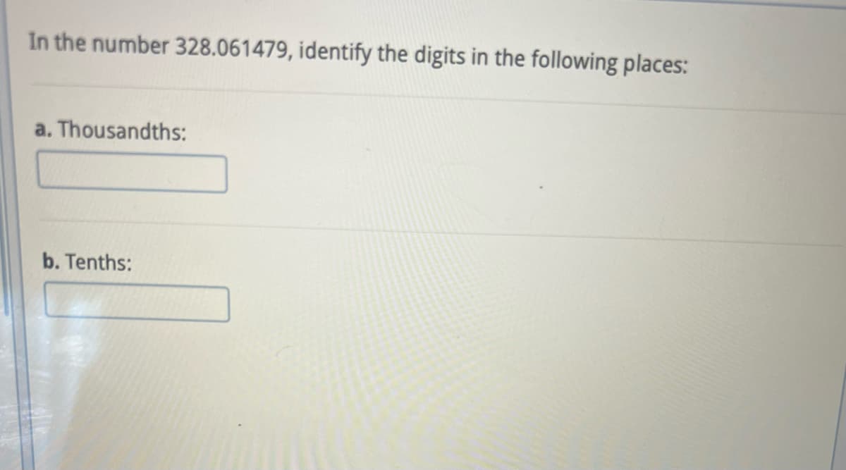 In the number 328.061479, identify the digits in the following places:
a. Thousandths:
b. Tenths: