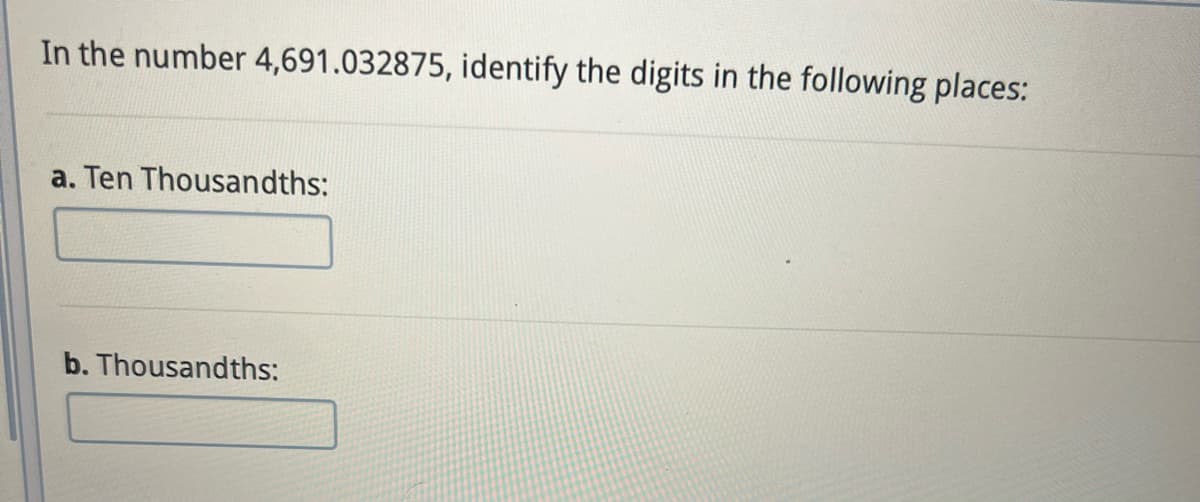 In the number 4,691.032875, identify the digits in the following places:
a. Ten Thousandths:
b. Thousandths: