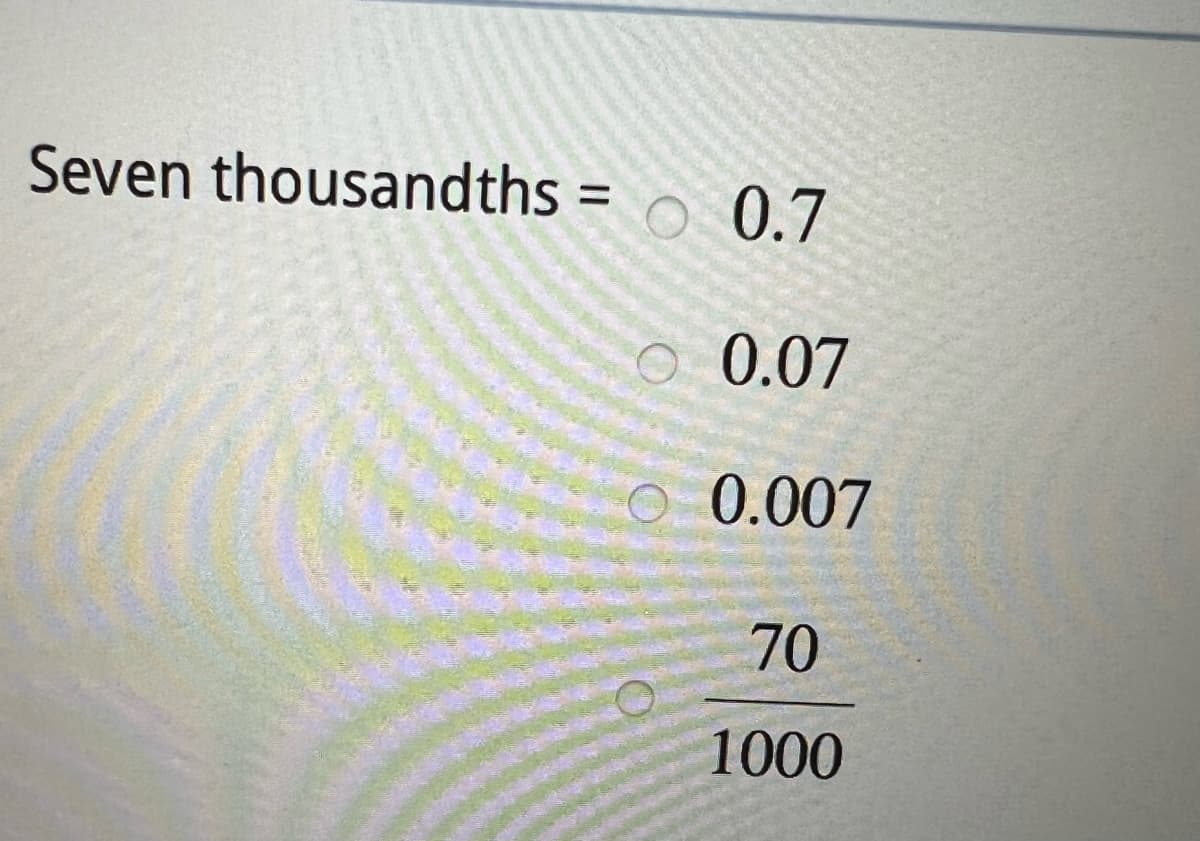 Seven thousandths =
O 0.7
0.07
O 0.007
70
1000