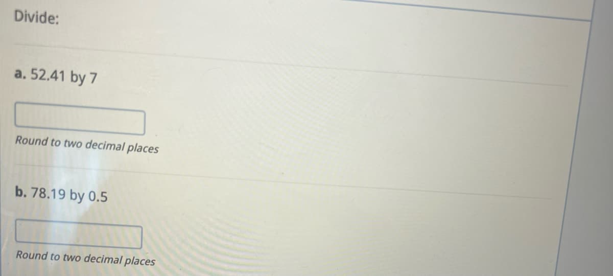 Divide:
a. 52.41 by 7
Round to two decimal places
b. 78.19 by 0.5
Round to two decimal places