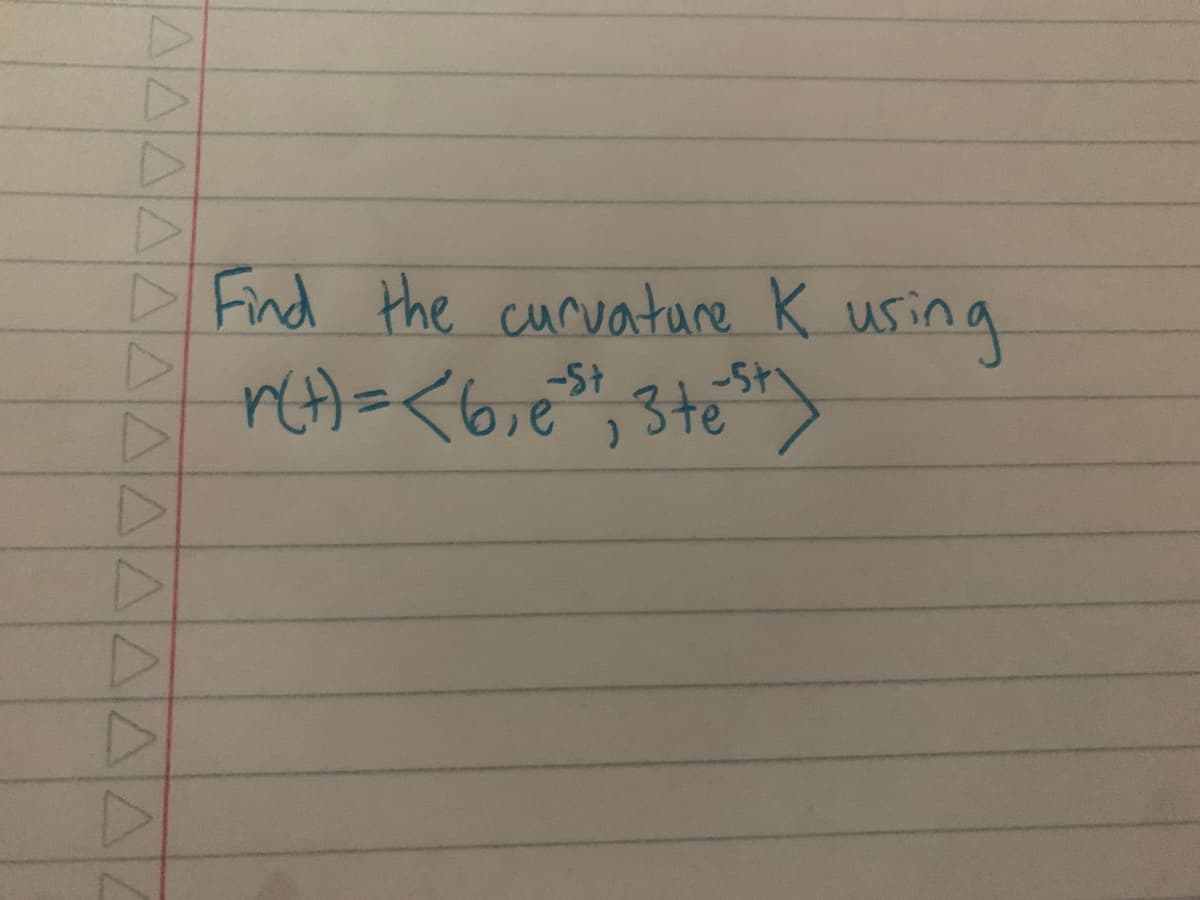 D
D
Find the curvature K using
r(t) = < 6₁ e³², 3 test)
-St