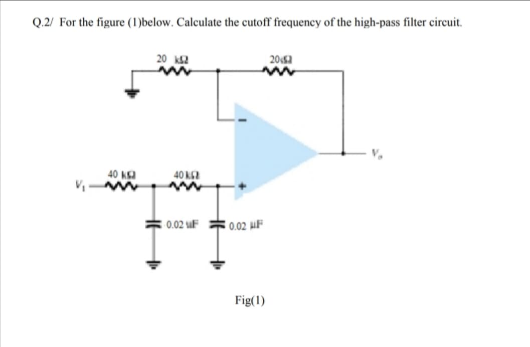 Q.2/ For the figure (1)below. Calculate the cutoff frequency of the high-pass filter circuit.
20 k2
20
40 K
40 k62
0.02 uF
0.02 µF
Fig(1)
