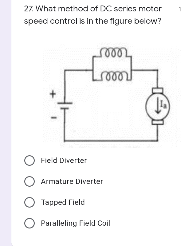 27. What method of DC series motor
1
speed control is in the figure below?
eles
Field Diverter
Armature Diverter
Tapped Field
Paralleling Field Coil
