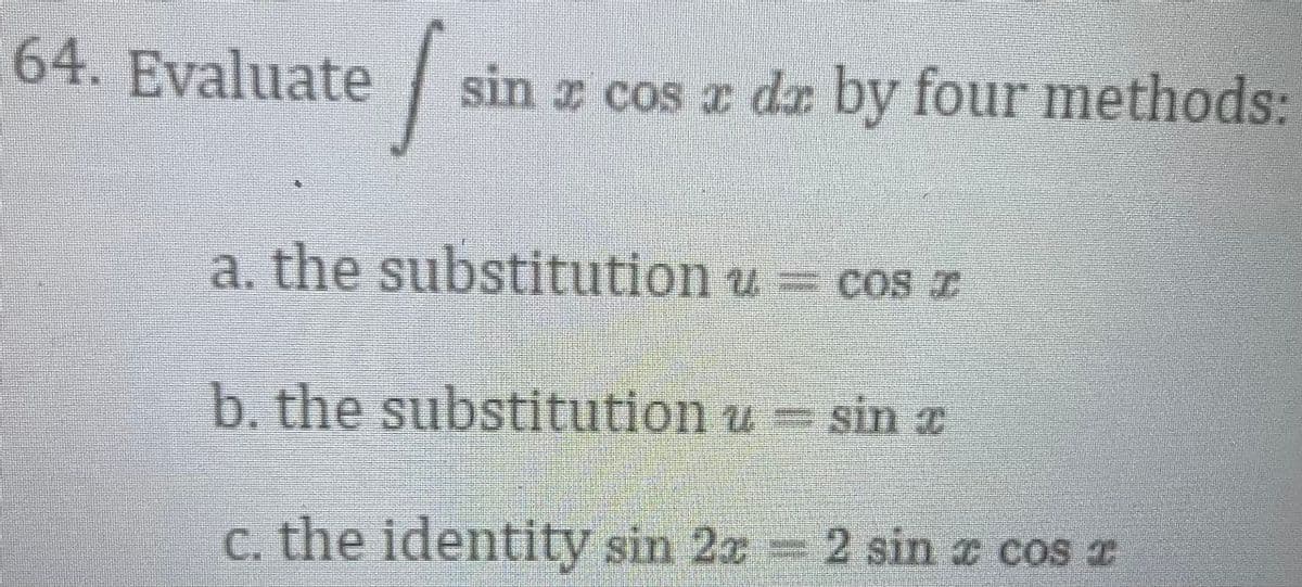 64. Evaluate
✓ sin à cos x da by four methods:
a. the substitution u = cos z
b. the substitution u – sin î
c. the identity sin 22 - 2 sin a cos î