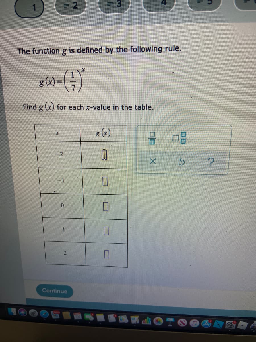 = 2
The function g is defined by the following rule.
()
g(x) =
Find g(x) for each x-value in the table.
g (x)
-2
-1
Continue
