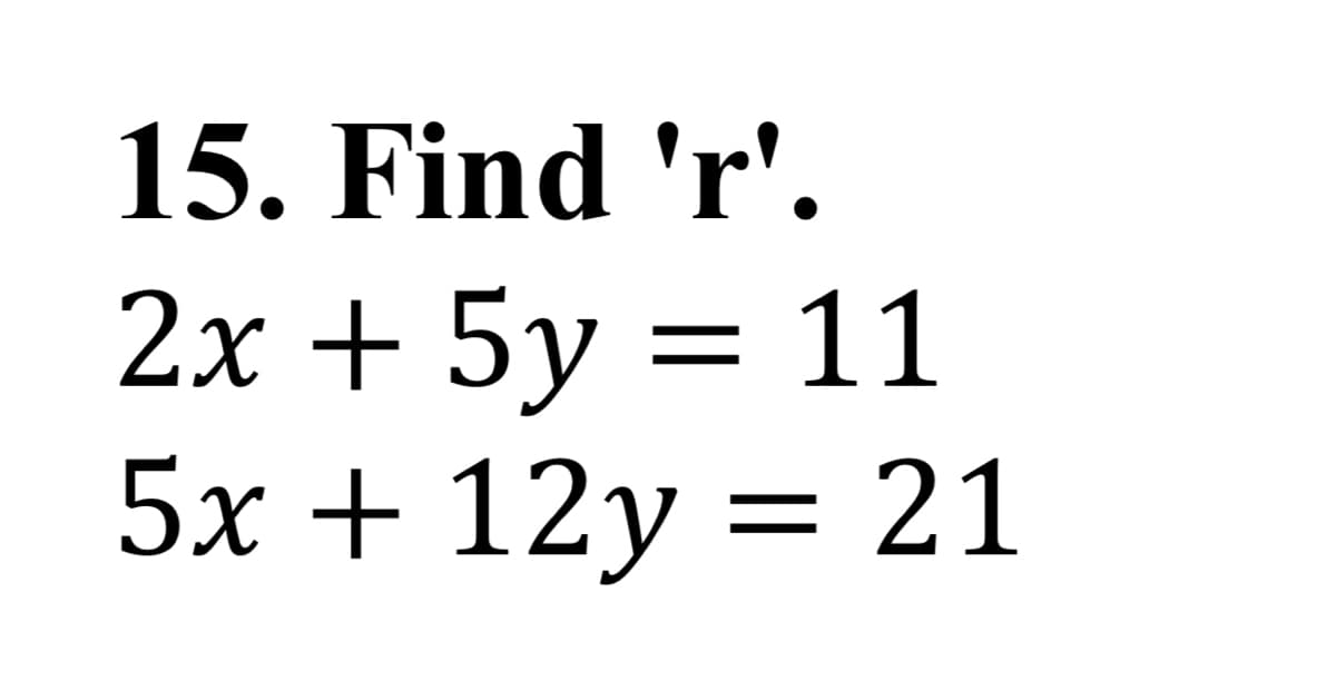 15. Find 'r'.
2х + 5у 3D 11
5x + 12y = 21
