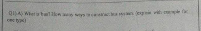 Q1) A) What is bus? How many ways to construct bus system. (explain with example for
one type)