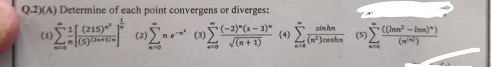 Q.2)(A) Determine of each point convergens or diverges:
(215) ²
(5)(2+1)
(-2)"(x-3)"
Ο
V(n + 1)
1=0
ΝΟ
«Σ
170
sinhn
(n²)coshn
(5)
((Inn" – Inn)")
170