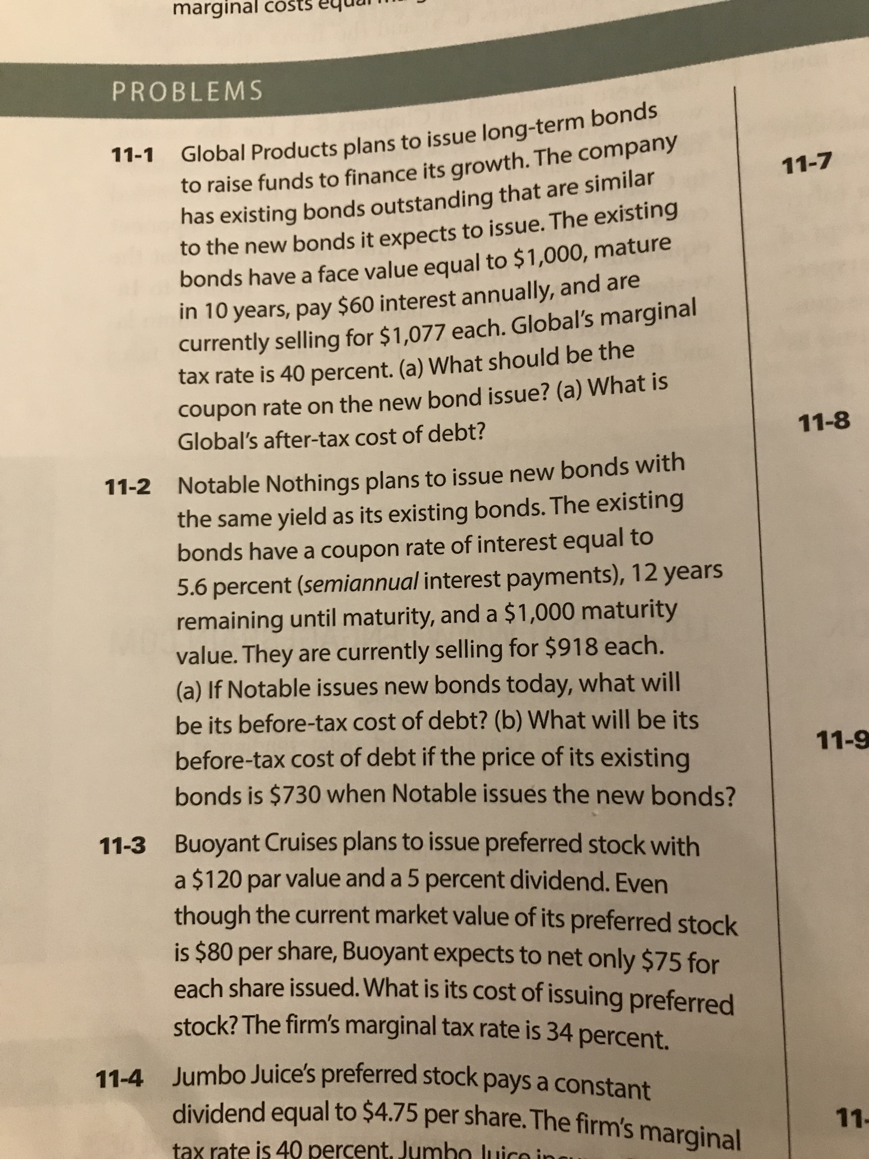 Global Products plans to issue long-term bonds
to raise funds to finance its growth. The company
has existing bonds outstanding that are similar
to the new bonds it expects to issue. The existing
bonds have a face value equal to $1,000, mature
In 10 years, pay $60 interest annually, and are
currently selling for $1,077 each. Global's marginal
tax rate is 40 percent. (a) What should be the
11-1
coupon rate on the new bond issue? (a) What is
Global's after-tax cost of debt?
