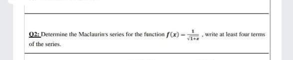 02: Determine the Maclaurin's series for the function f(x) = , write at least four terms
of the series.
