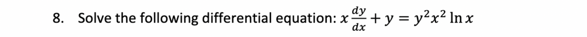 dy
8. Solve the following differential equation: x + y = y²x² ln x
dx