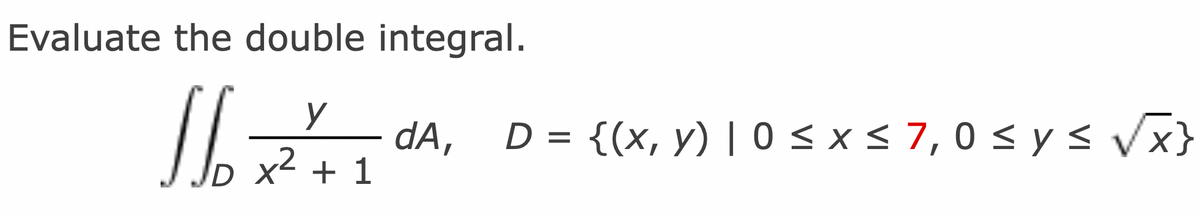 Evaluate the double integral.
dA, D = {(x, y) | 0 < x < 7, 0 sys Vx}
+ 1
D X
D x2
