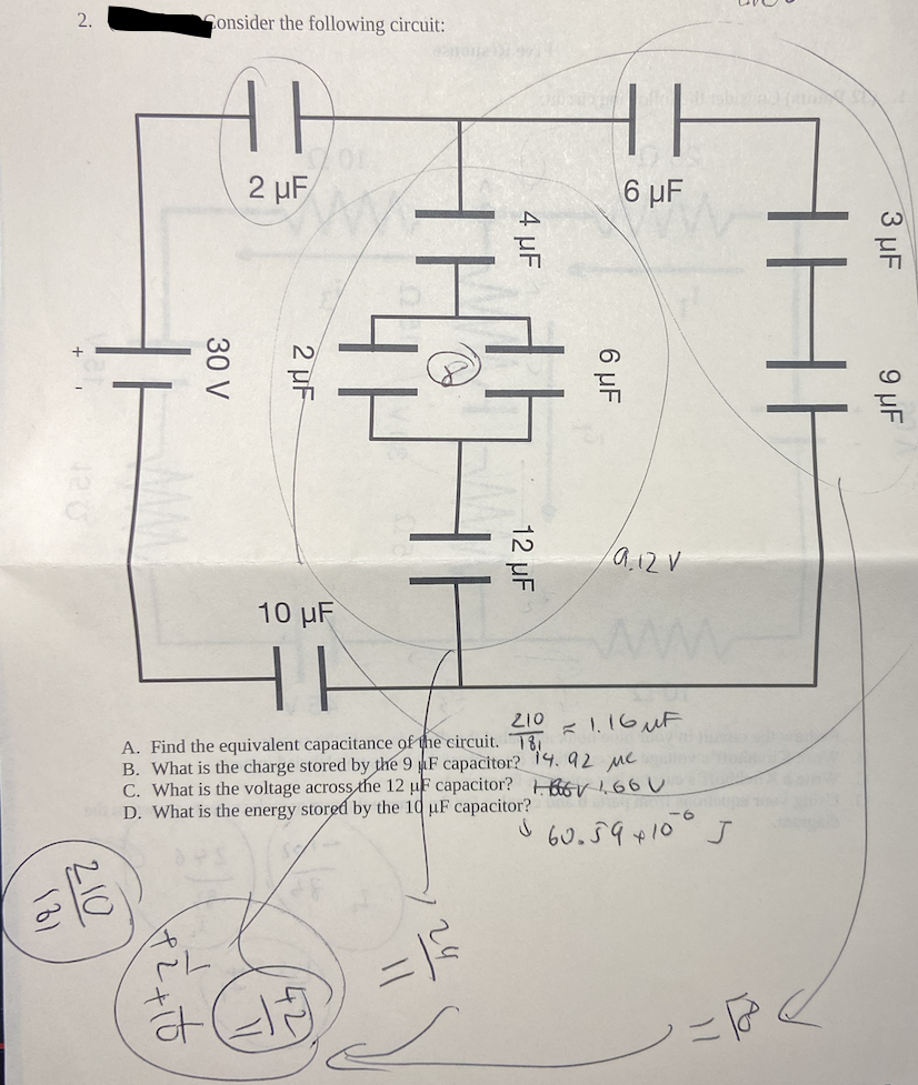 (2)
2.
210
Consider the following circuit:
1P2 +10
30 V
ㅏ
2 μF
ät
2 µF
10 μF
42
11
4 μF
210
= 1.16 UF
A. Find the equivalent capacitance of the circuit. 181
B. What is the charge stored by the 9 F capacitor? 14.92 Mc
C. What is the voltage across the 12 uF capacitor?
66V 1.600
D. What
is the energy stored
by the 10 uF
capacitor?
60.59×100 J
24
12 µF
HE
6 μF
6 μF
9.12 V
3 μF
9 μF