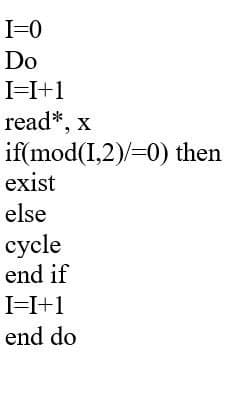 I=0
Do
I=I+1
read*, x
if(mod(I,2)/=0) then
exist
else
сycle
end if
I=I+1
end do
