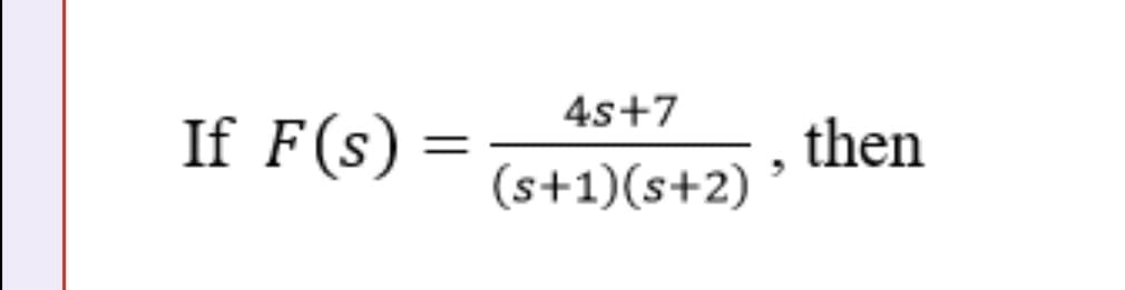 4s+7
If F(s) =
then
(s+1)(s+2)
