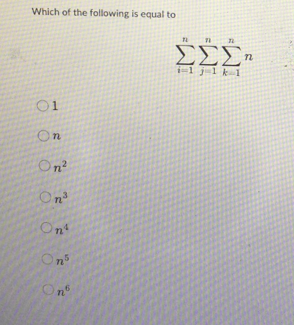 Which of the following is equal to
01
On
On²
On³
On²4
On5
On6
TL
TL
ΣΣΣη
i=1 j 1 k-1
JL