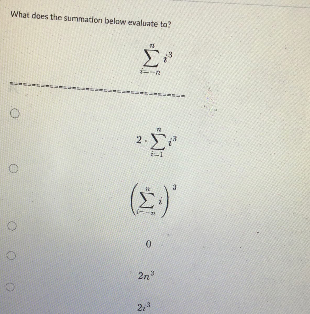 What does the summation below evaluate to?
Ο
Ο
η
Σ
2=-n
2
W
0
τῷ
2η3
n
2i³
3
(Σ)
1
23
3