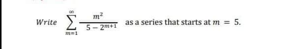 m2
Write
as a series that starts at m =
5- 2m+1
m=1
5.
