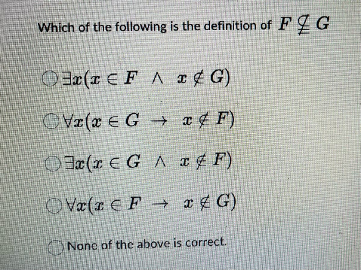 Which of the following is the definition of FG
Ox(x EFA x G)
Vx(x EGF)
Ox(x EGAF)
Vx(x E F → x G)
None of the above is correct.