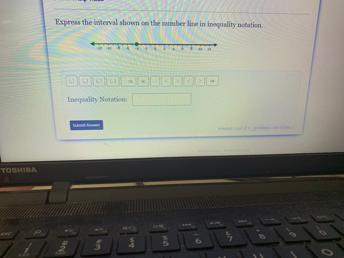 Express the interval shown on the number line in inequality notation.
8 -6 -4
6
8
-12 -10
-2
2
4
10
12
(G)
or
Inequality Notation:
Submit Answer
attempt i out of 2/problem 1 out of max 1
Privacy Poilcy Terms of Service
TOSHIBA
ESC
23
ーの
