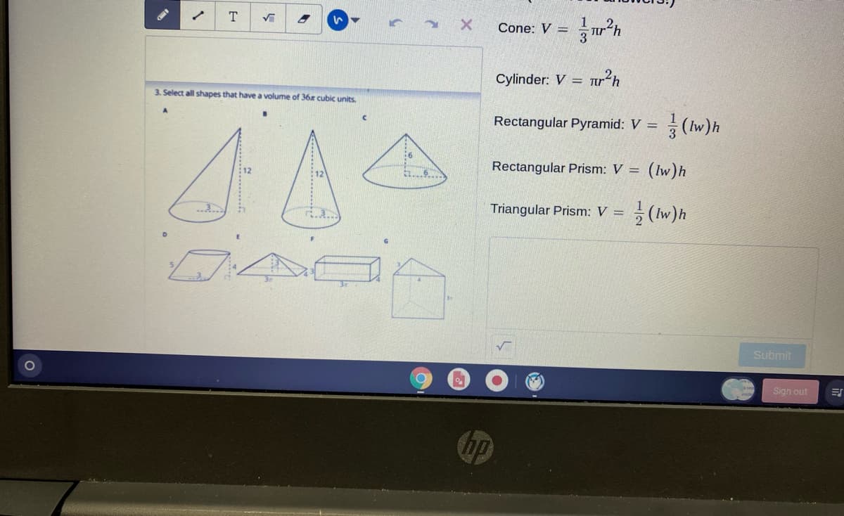 Cone: V =
Cylinder: V = jir“h
3. Select all shapes that have a volume of 36x cubic units.
(w)h
Rectangular Pyramid: V =
Rectangular Prism: V =
(Iw)h
12
Triangular Prism: V = (lw)h
Submit
Sign out
