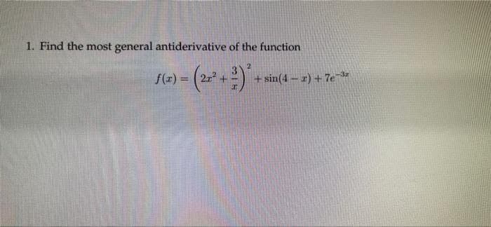 1. Find the most general antiderivative of the function
1(6) = (2 +)*
+ sin(4 - r) + 7e-3
