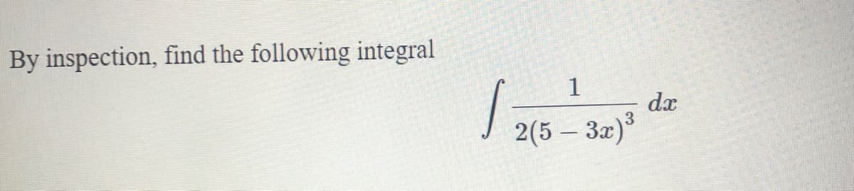 By inspection, find the following integral
1
dx
| 2(5 - 3z)
