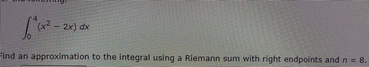 2 - 2x) dx
Find an approximation to the integral using a Riemann sum with right endpoints and n = 8.

