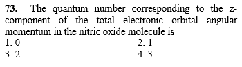 73. The quantum number corresponding to the z-
component of the total electronic orbital angular
momentum in the nitric oxide molecule is
1.0
2. 1
3.2
4. 3
