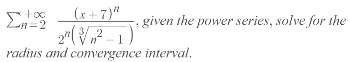 (x+7)"
n=2
given the power series, solve for the
3/ 2
|
radius and convergence interval.
