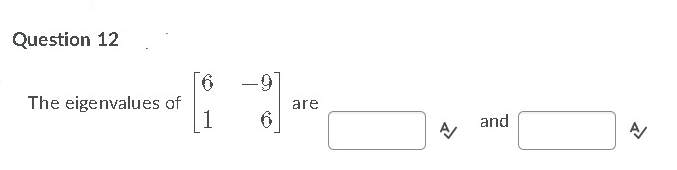 Question 12
-9
The eigenvalues of
1
are
and
