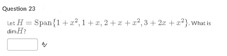 Question 23
Let H
dimH?
Span{1+x, 1+a, 2 + a + x2, 3 + 2x + a}. What is
