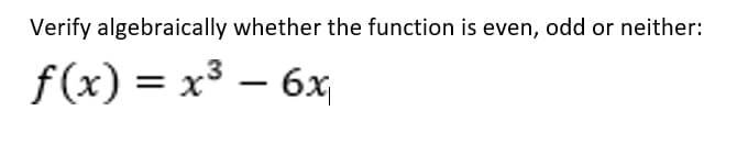 Verify algebraically whether the function is even, odd or neither:
f(x) = x3 – 6x
