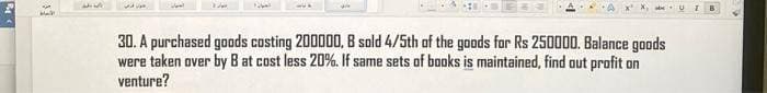 CAM
Mali
54
30. A purchased goods costing 200000, 8 sold 4/5th of the goods for Rs 250000. Balance goods
were taken over by B at cost less 20%. If same sets of books is maintained, find out profit on
venture?