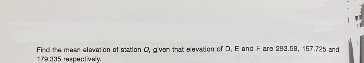 Find the mean elevation of station O, given that elevation of D, E and F are 293.58, 157.725 and
179.335 respectively.