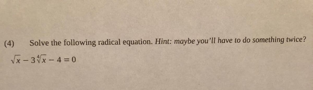 (4) Solve the following radical equation. Hint: maybe you'll have to do something twice?
Vx - 3x-4 = 0
